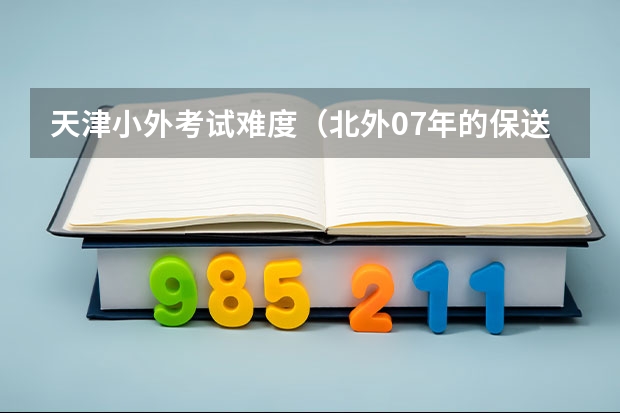 天津小外考试难度（北外07年的保送名单）
