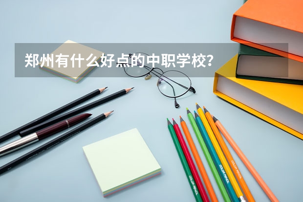 郑州有什么好点的中职学校？