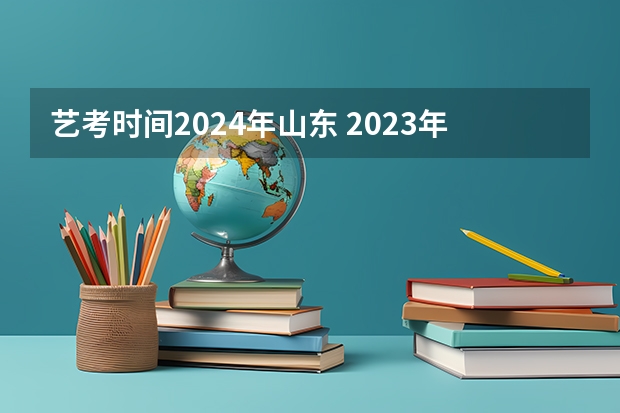 艺考时间2024年山东 2023年山东舞蹈艺考时间