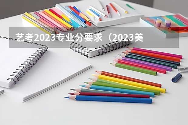 艺考2023专业分要求（2023美术生艺考分数线）