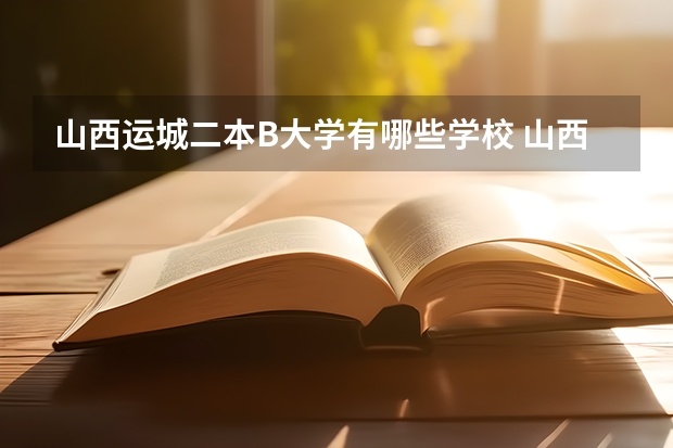 山西运城二本B大学有哪些学校 山西省二本b类院校投档线