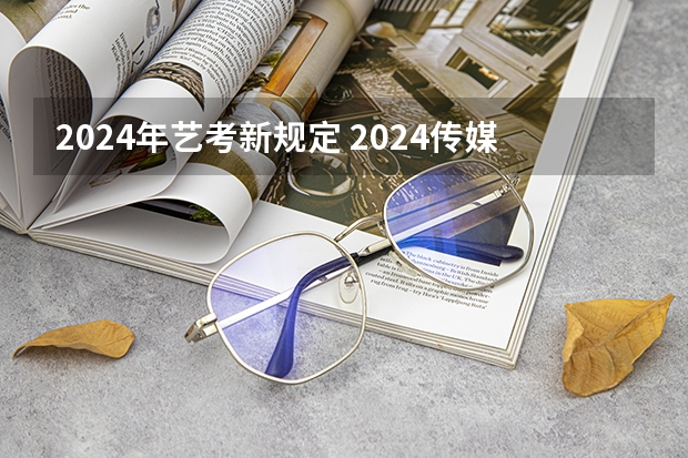 2024年艺考新规定 2024传媒艺考要求变动