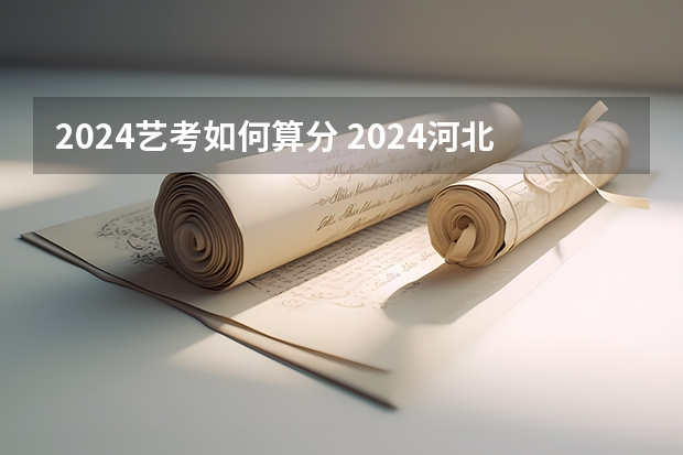 2024艺考如何算分 2024河北艺考政策