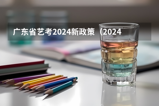 广东省艺考2024新政策（2024年编导艺考生新政策）