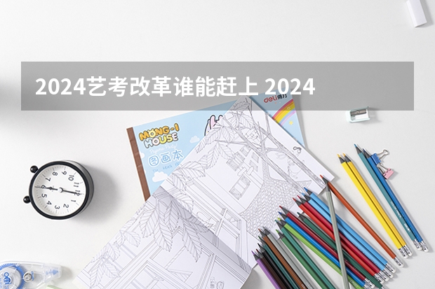 2024艺考改革谁能赶上 2024年舞蹈艺考新政策