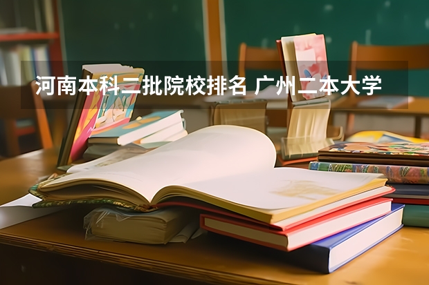 河南本科二批院校排名 广州二本大学排名列表 广东第二批本科院校排名