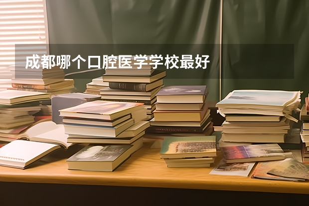 成都哪个口腔医学学校最好