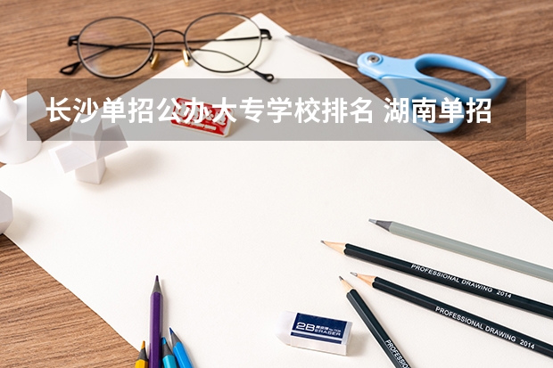 长沙单招公办大专学校排名 湖南单招分数最低的公办学校