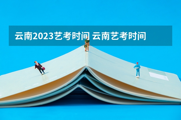 云南2023艺考时间 云南艺考时间2023