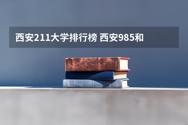 西安211大学排行榜 西安985和211学校名单一览表