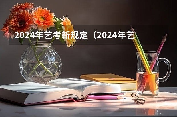 2024年艺考新规定（2024年艺考考试流程发布）