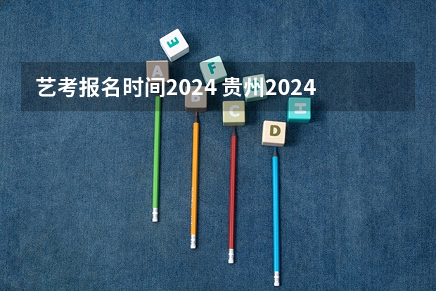 艺考报名时间2024 贵州2024高考报名时间是几月几号？