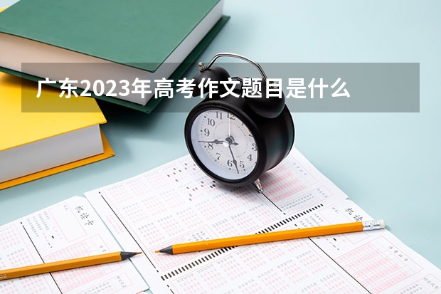 广东2023年高考作文题目是什么