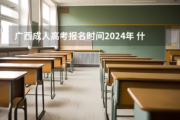 广西成人高考报名时间2024年 什么时候截止？