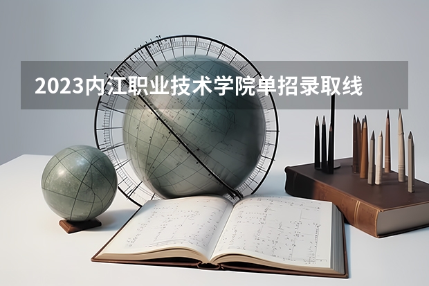 2023内江职业技术学院单招录取线（内江卫生与健康职业学院单招2023录取分数线）