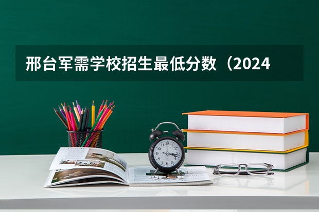 邢台军需学校招生最低分数（2024河北单招学校及分数线）