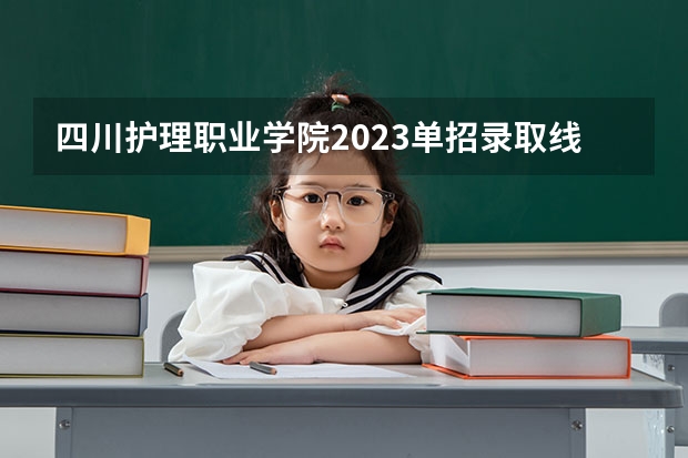 四川护理职业学院2023单招录取线（成都纺织高等专科学校单招分数线）