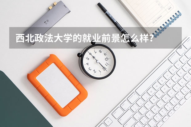 西北政法大学的就业前景怎么样？