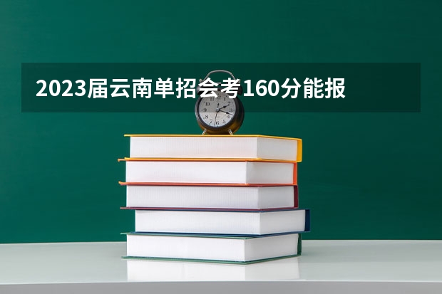 2023届云南单招会考160分能报什么学校？