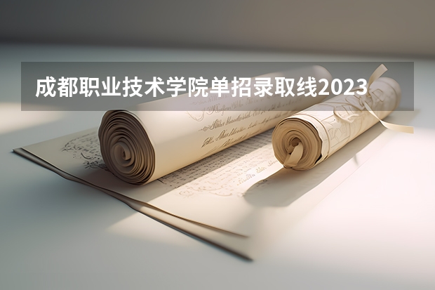 成都职业技术学院单招录取线2023 成都纺织高等专科学校单招2023录取线