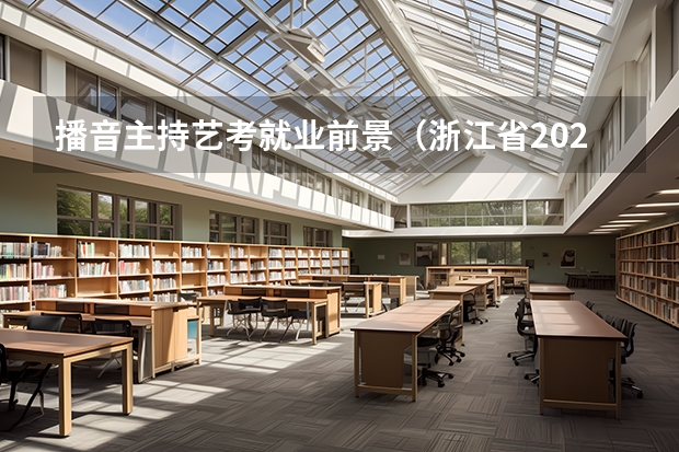 播音主持艺考就业前景（浙江省2024年艺考政策）