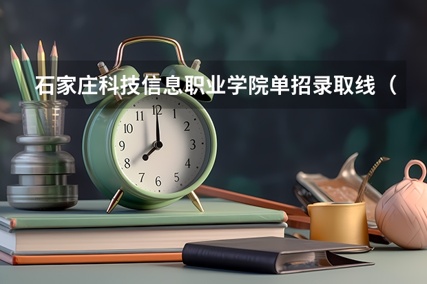 石家庄科技信息职业学院单招录取线（河北单招第四类分数线）