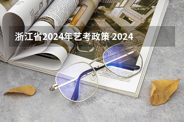 浙江省2024年艺考政策 2024年艺考美术文化分数线