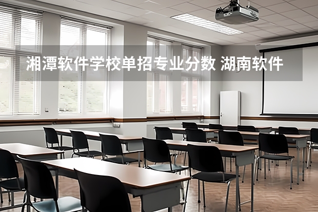 湘潭软件学校单招专业分数 湖南软件职业技术大学分数线
