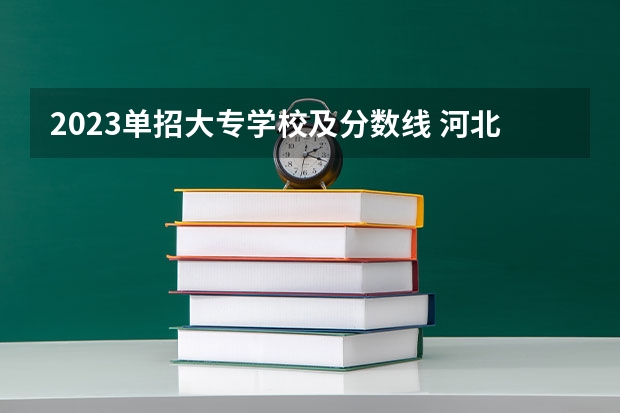 2023单招大专学校及分数线 河北单招十类各学校录取分数线