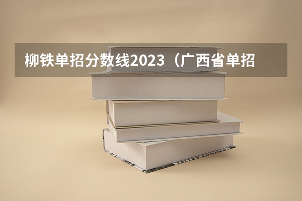 柳铁单招分数线2023（广西省单招学校排名）