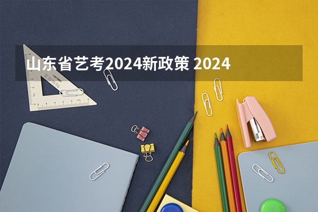 山东省艺考2024新政策 2024年艺考新规定