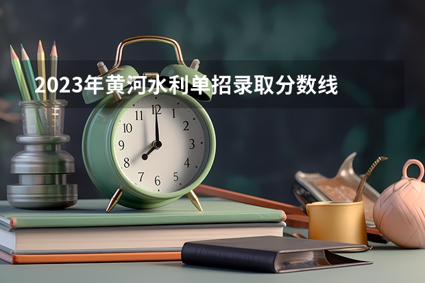 2023年黄河水利单招录取分数线 沧州水专录取分数线