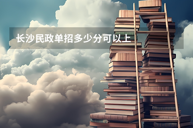 长沙民政单招多少分可以上