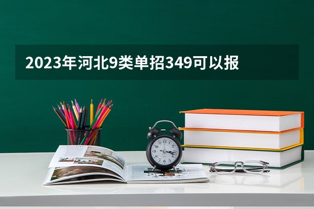 2023年河北9类单招349可以报哪？ 河北单招9类一分一档表