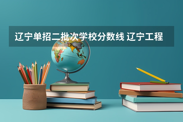 辽宁单招二批次学校分数线 辽宁工程技术学院单招录取分数线