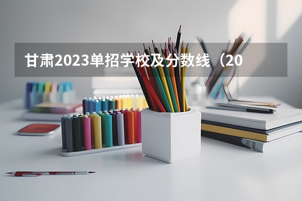 甘肃2023单招学校及分数线（2023甘肃单招学校及分数线）