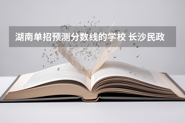 湖南单招预测分数线的学校 长沙民政职业技术学院单招分数线