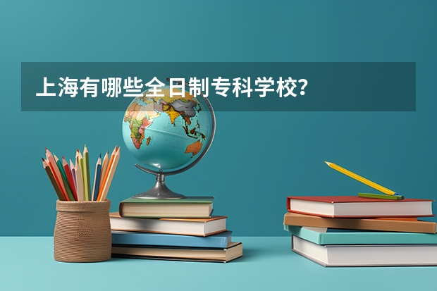 上海有哪些全日制专科学校？