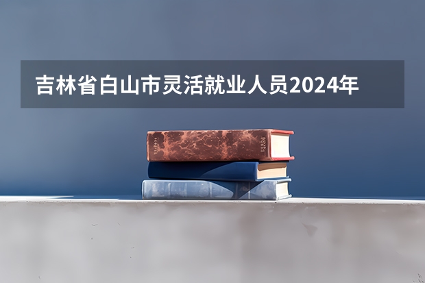 吉林省白山市灵活就业人员2024年以低档缴费的退休能领多少钱？