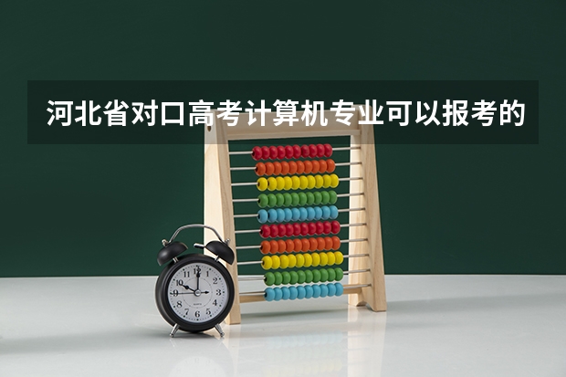 河北省对口高考计算机专业可以报考的学校有哪些，以及