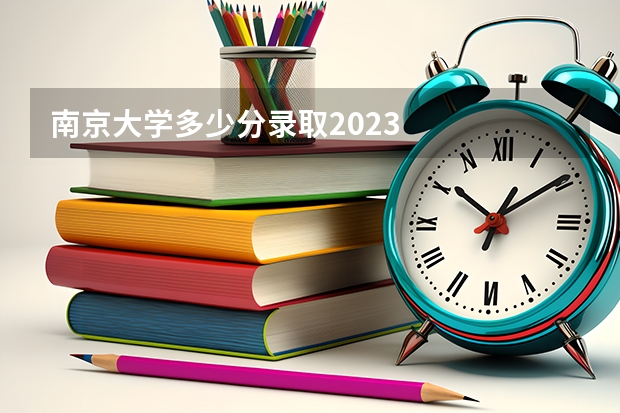 南京大学多少分录取2023