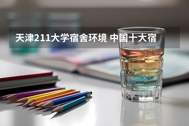 天津211大学宿舍环境 中国十大宿舍条件最好的大学