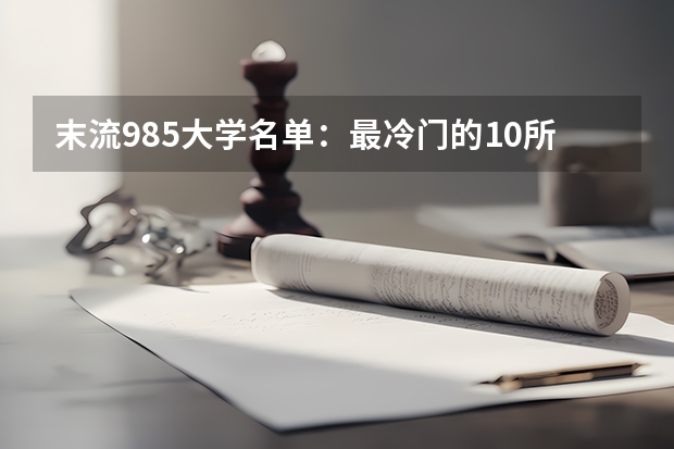 末流985大学名单：最冷门的10所985大学（分数较低） 全国本科录取分数线最低的大学