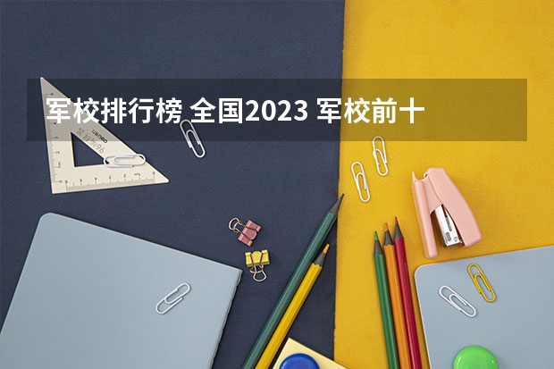 军校排行榜 全国2023 军校前十名排名