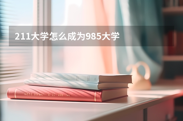 211大学怎么成为985大学