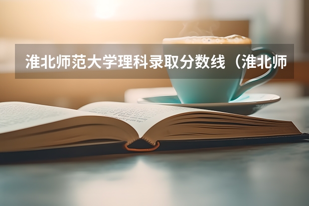 淮北师范大学理科录取分数线（淮北师范大学排名）