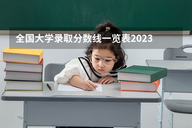 全国大学录取分数线一览表2023 全国各高校录取分数线一览表