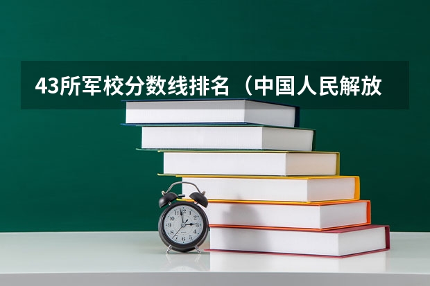 43所军校分数线排名（中国人民解放军国防大学在全国大学排名中位列第几啊）