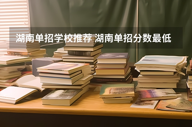 湖南单招学校推荐 湖南单招分数最低的公办学校