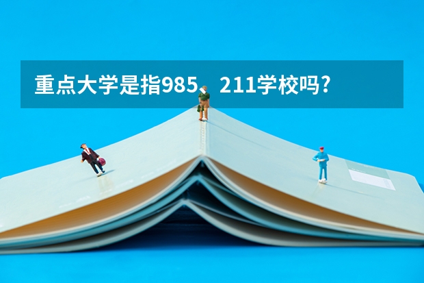 重点大学是指985、211学校吗?